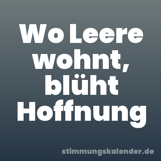 Wo Leere wohnt, blüht Hoffnung