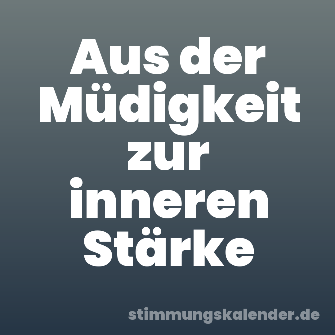 Aus der Müdigkeit zur inneren Stärke