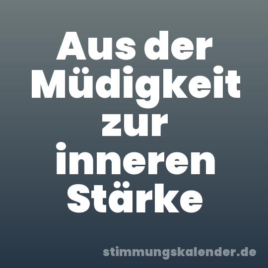 Aus der Müdigkeit zur inneren Stärke