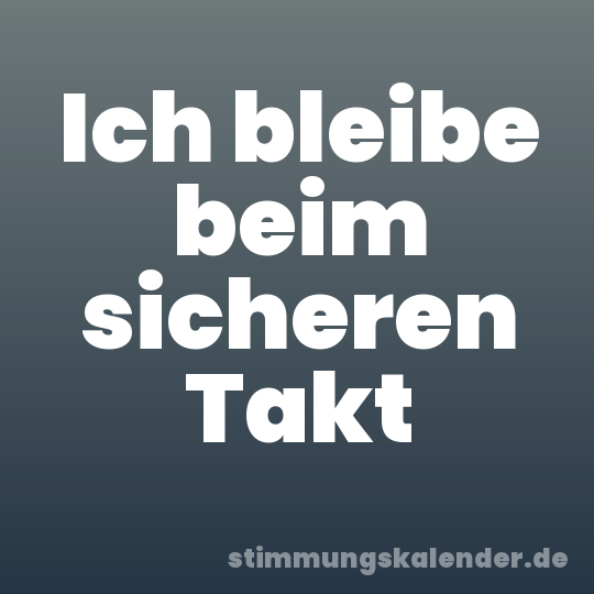 Ich bleibe beim sicheren Takt
