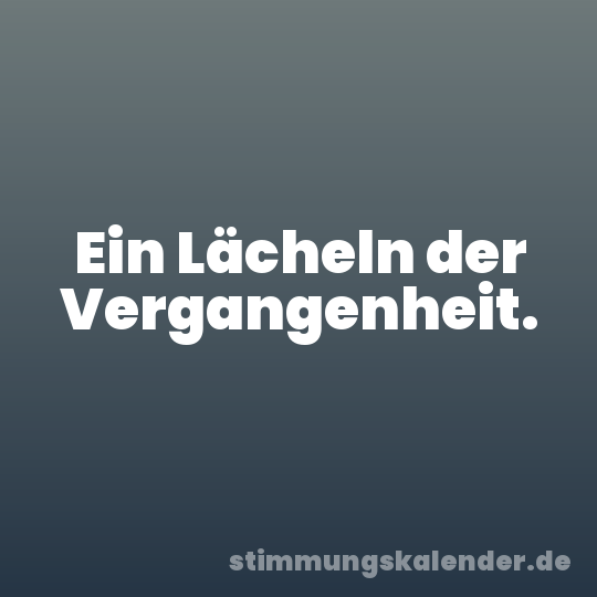 Ein Lächeln der Vergangenheit.