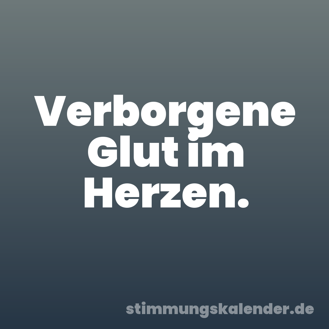 Verborgene Glut im Herzen.