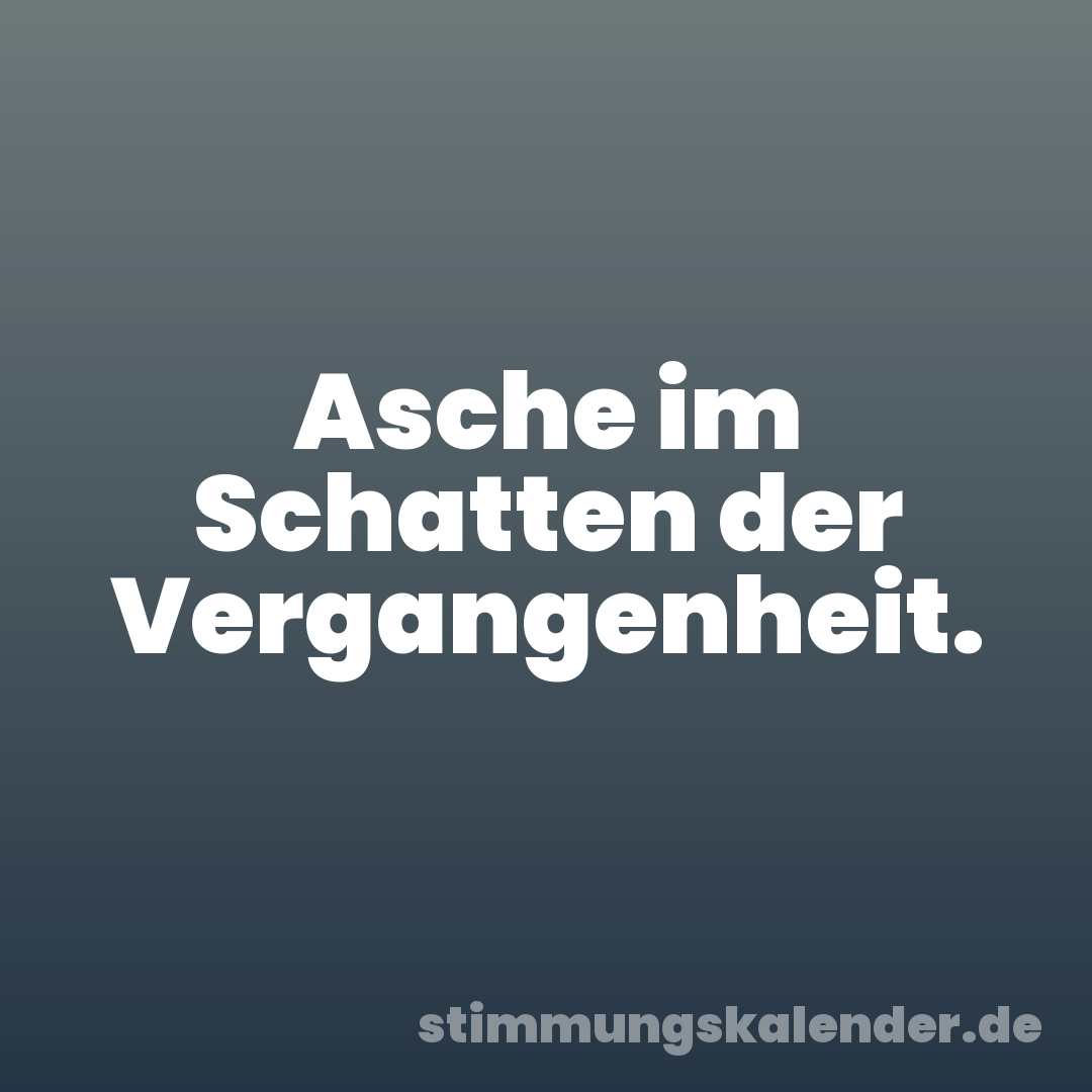 Asche im Schatten der Vergangenheit.