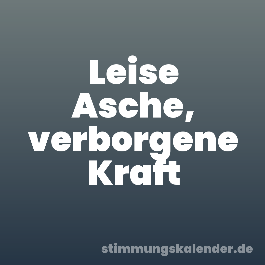 Leise Asche, verborgene Kraft