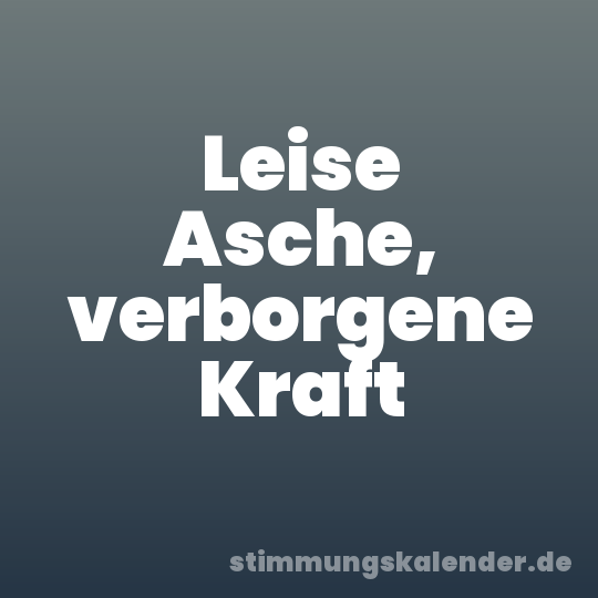 Leise Asche, verborgene Kraft