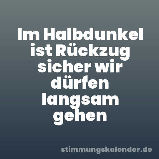 Im Halbdunkel ist Rückzug sicher wir dürfen langsam gehen