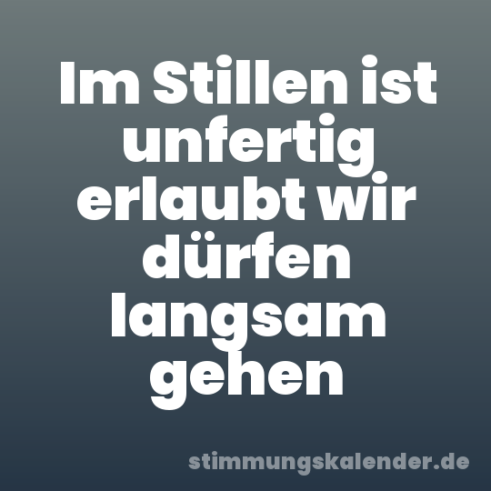 Im Stillen ist unfertig erlaubt wir dürfen langsam gehen