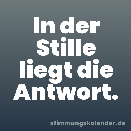In der Stille liegt die Antwort.