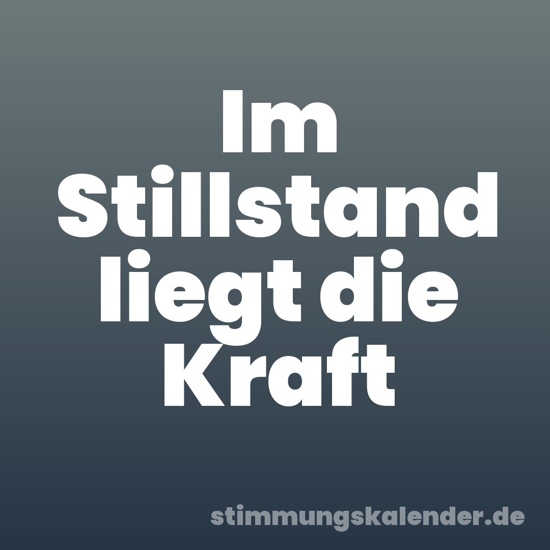 Im Stillstand liegt die Kraft