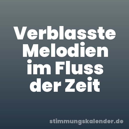 Verblasste Melodien im Fluss der Zeit