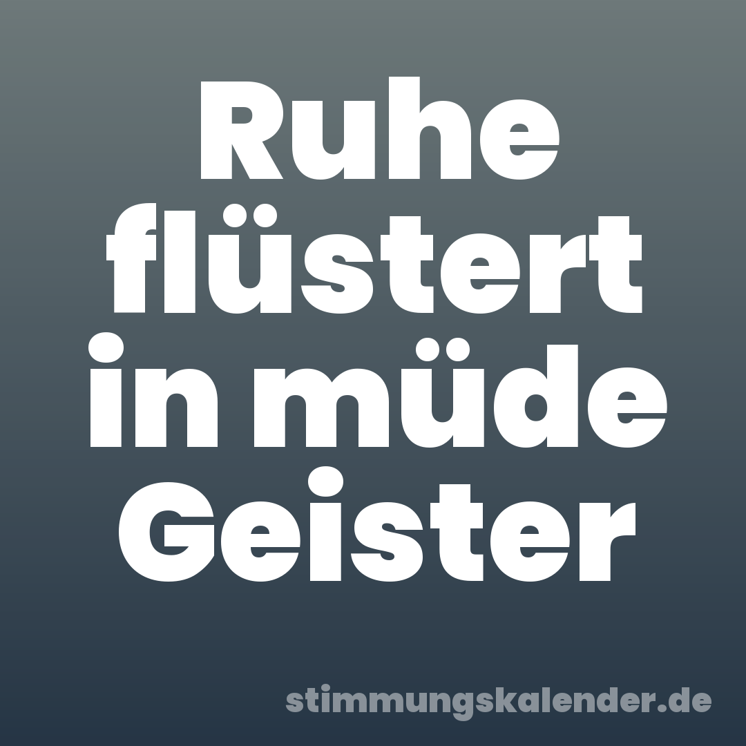 Ruhe flüstert in müde Geister
