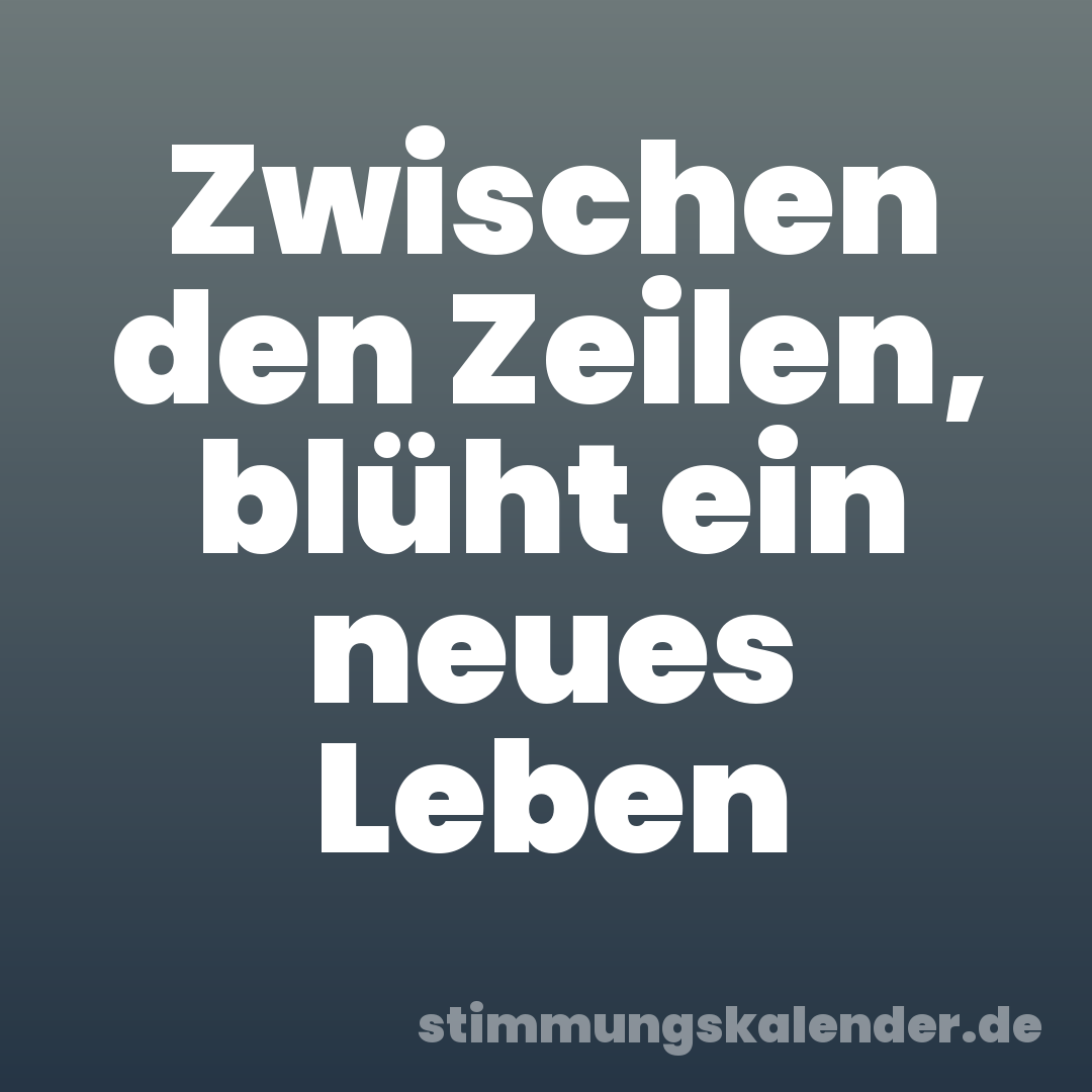 Zwischen den Zeilen, blüht ein neues Leben
