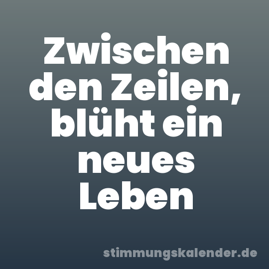 Zwischen den Zeilen, blüht ein neues Leben