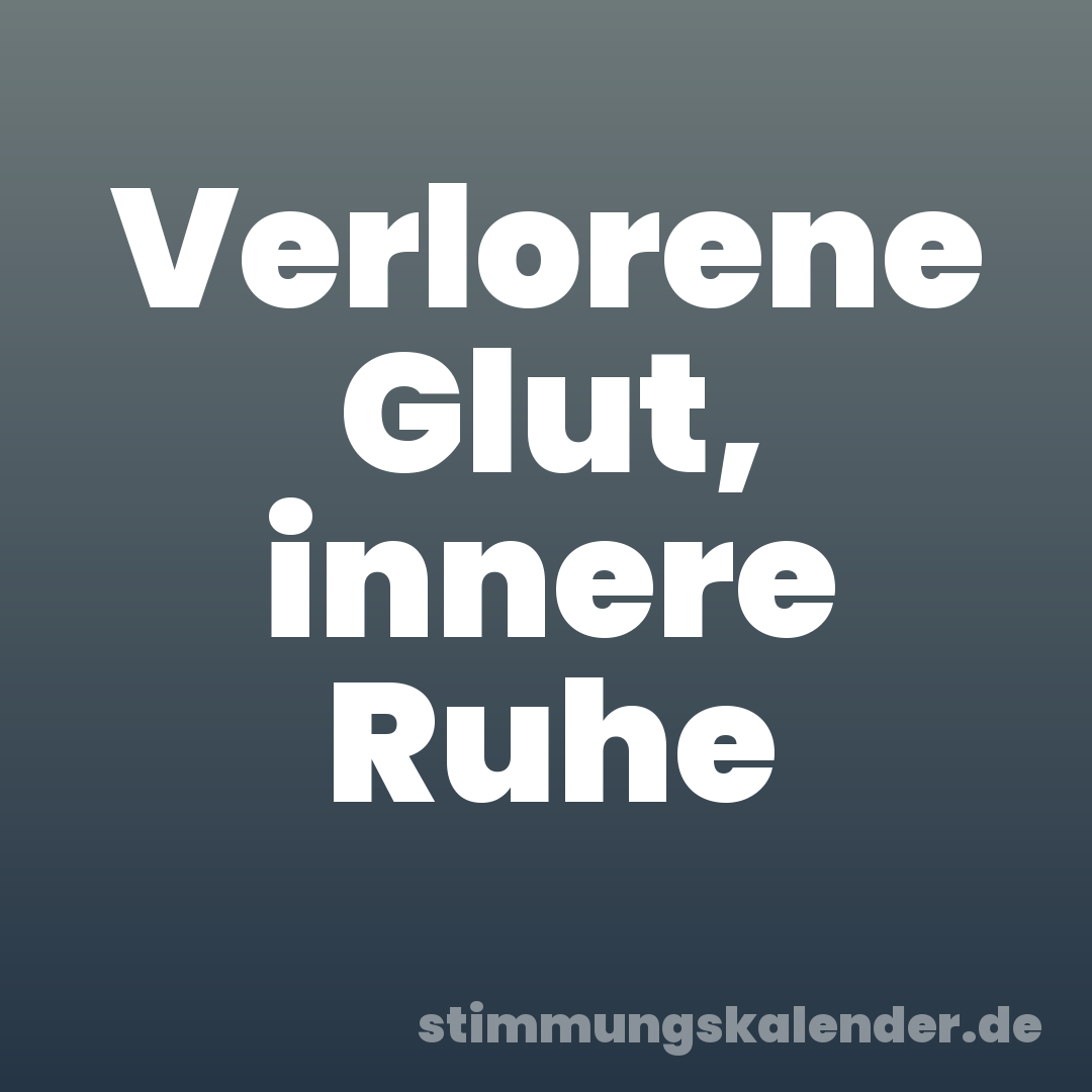 Verlorene Glut, innere Ruhe