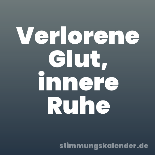 Verlorene Glut, innere Ruhe