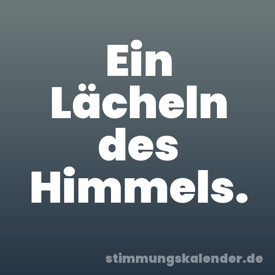 Ein Lächeln des Himmels.