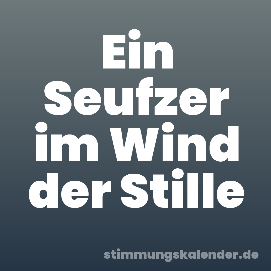 Ein Seufzer im Wind der Stille