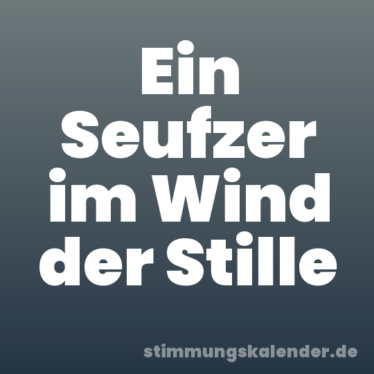 Ein Seufzer im Wind der Stille