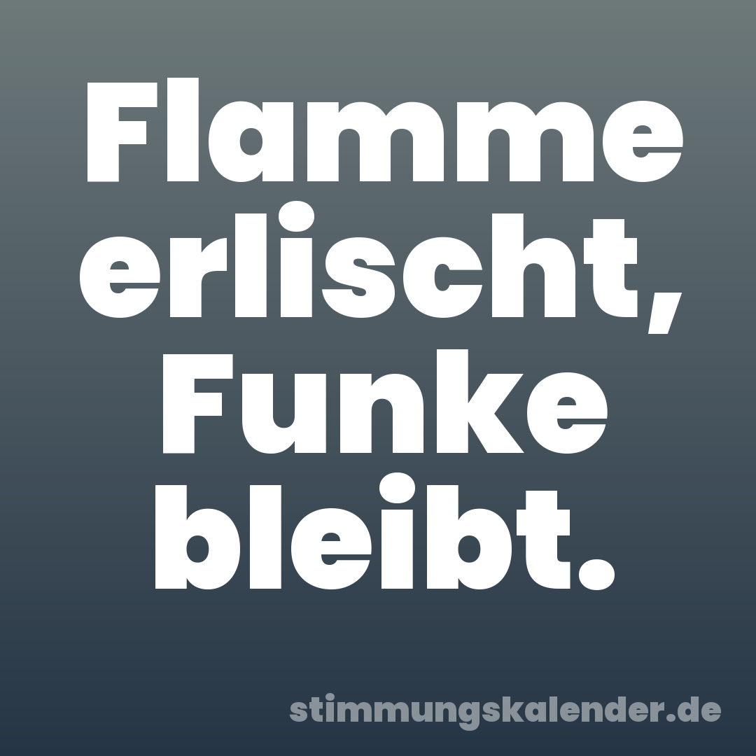 Flamme erlischt, Funke bleibt.