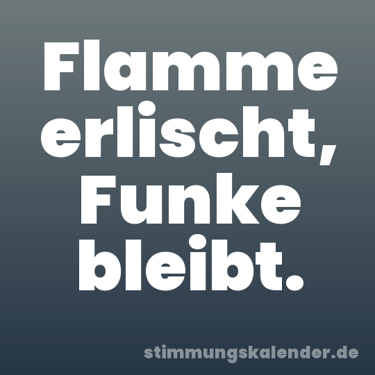 Flamme erlischt, Funke bleibt.