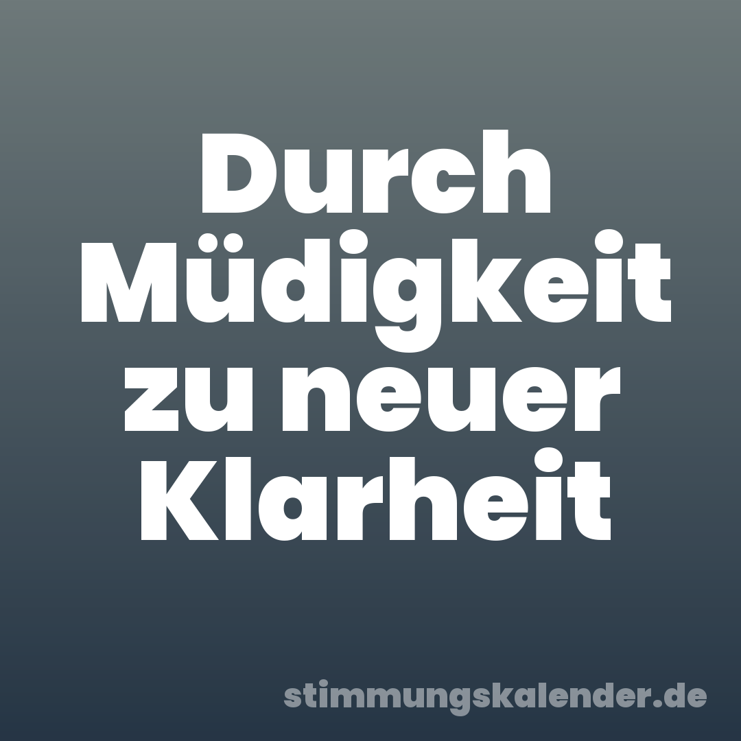 Durch Müdigkeit zu neuer Klarheit