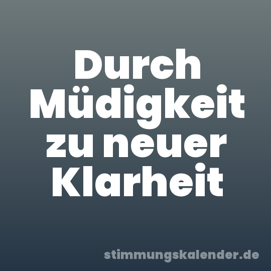 Durch Müdigkeit zu neuer Klarheit