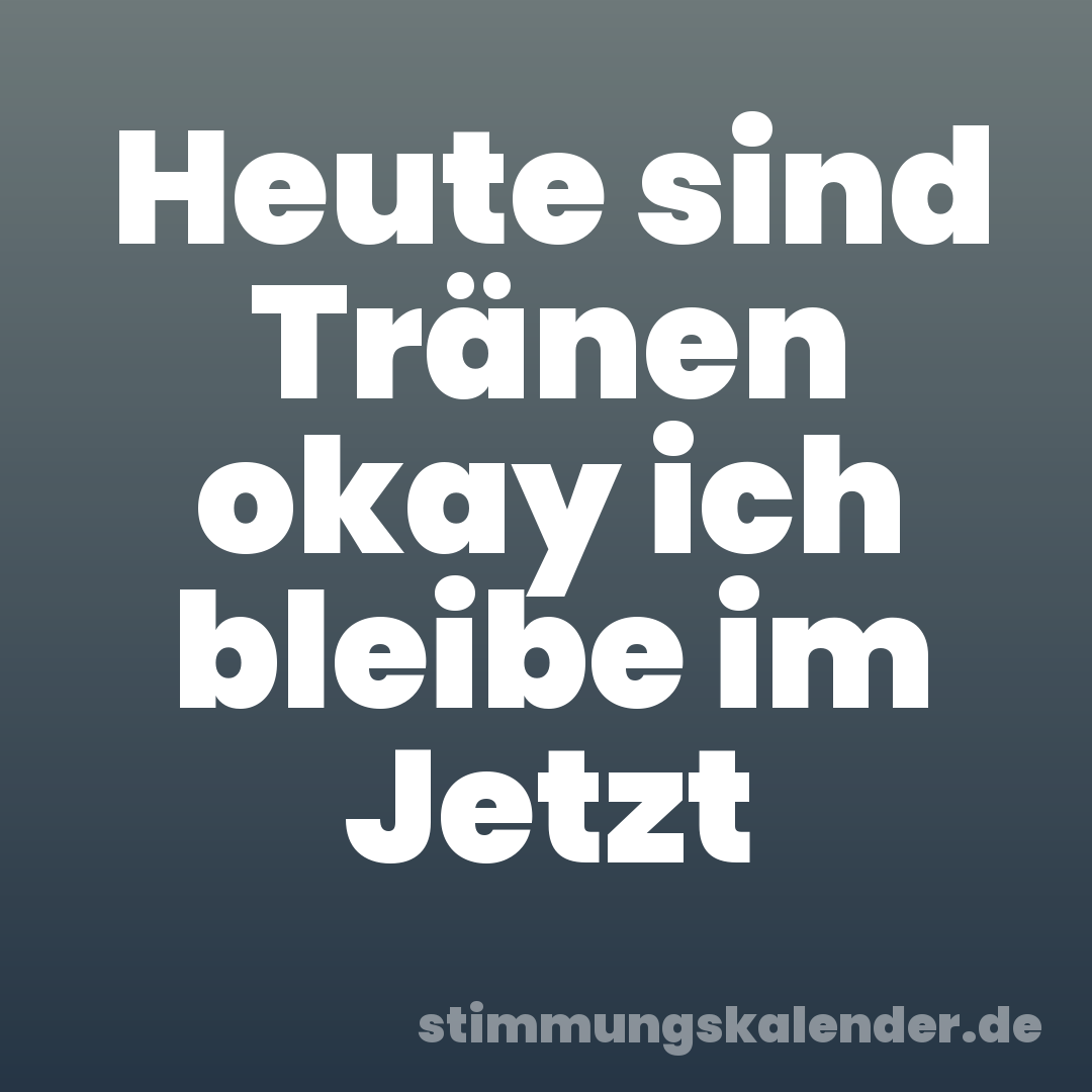Heute sind Tränen okay ich bleibe im Jetzt