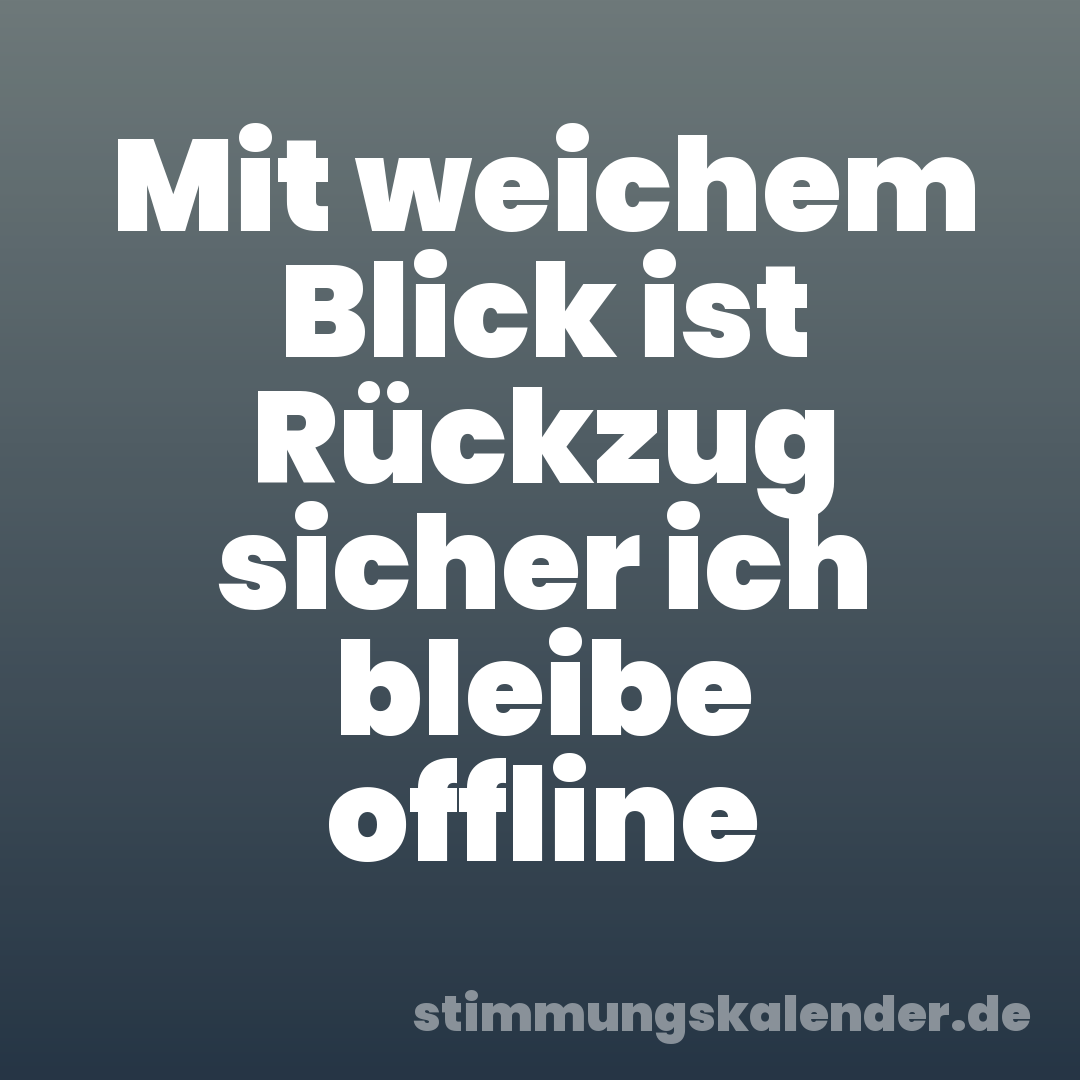 Mit weichem Blick ist Rückzug sicher ich bleibe offline