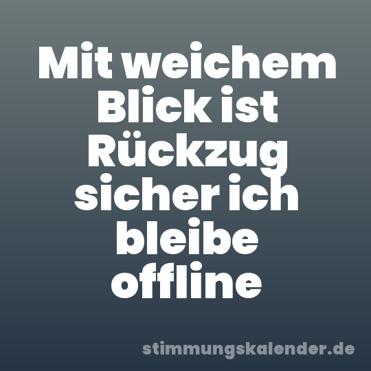Mit weichem Blick ist Rückzug sicher ich bleibe offline