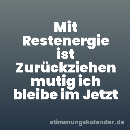 Mit Restenergie ist Zurückziehen mutig ich bleibe im Jetzt