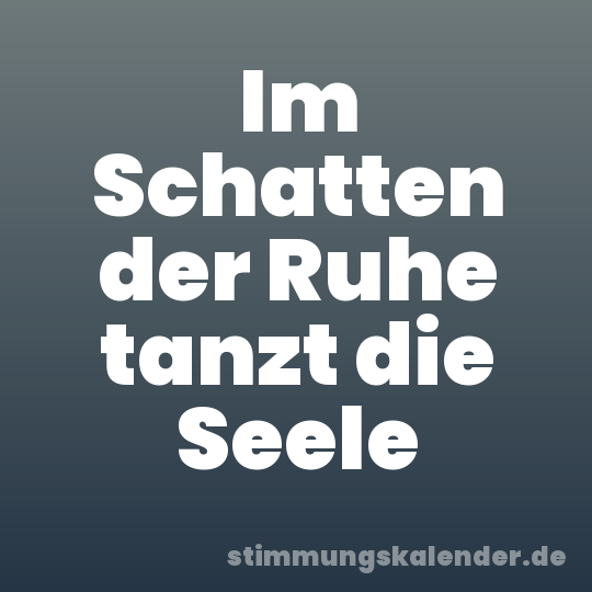 Im Schatten der Ruhe tanzt die Seele