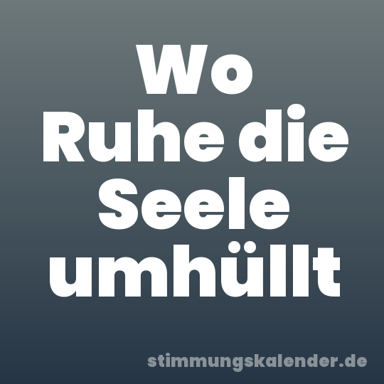 Wo Ruhe die Seele umhüllt