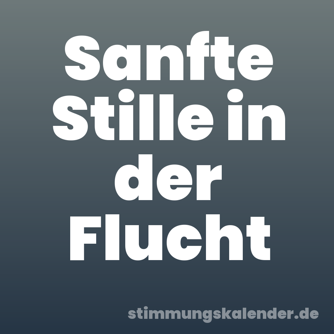 Sanfte Stille in der Flucht