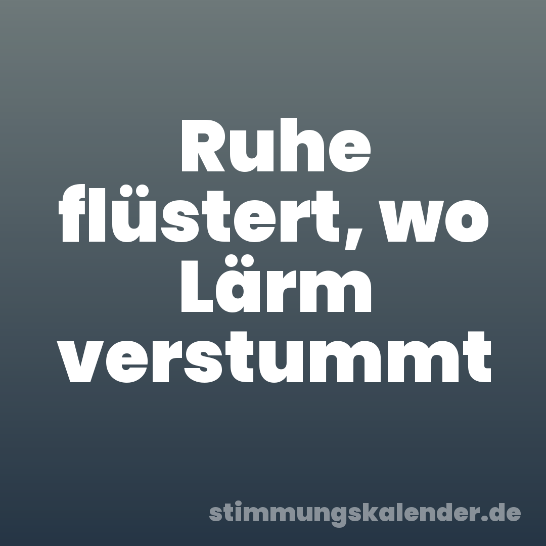 Ruhe flüstert, wo Lärm verstummt
