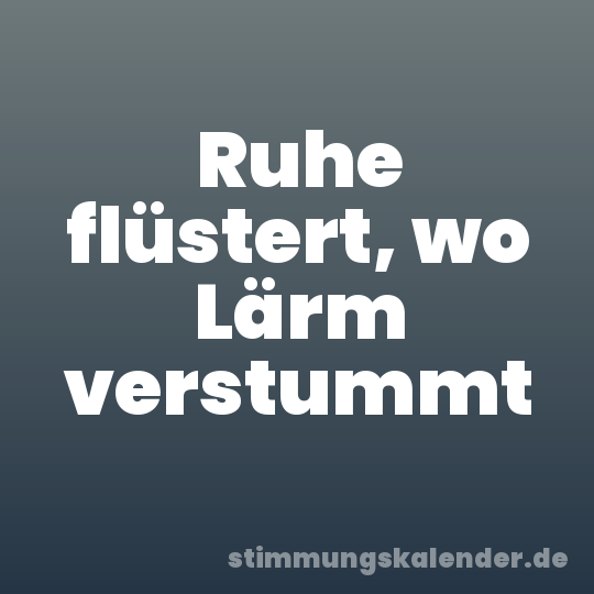 Ruhe flüstert, wo Lärm verstummt
