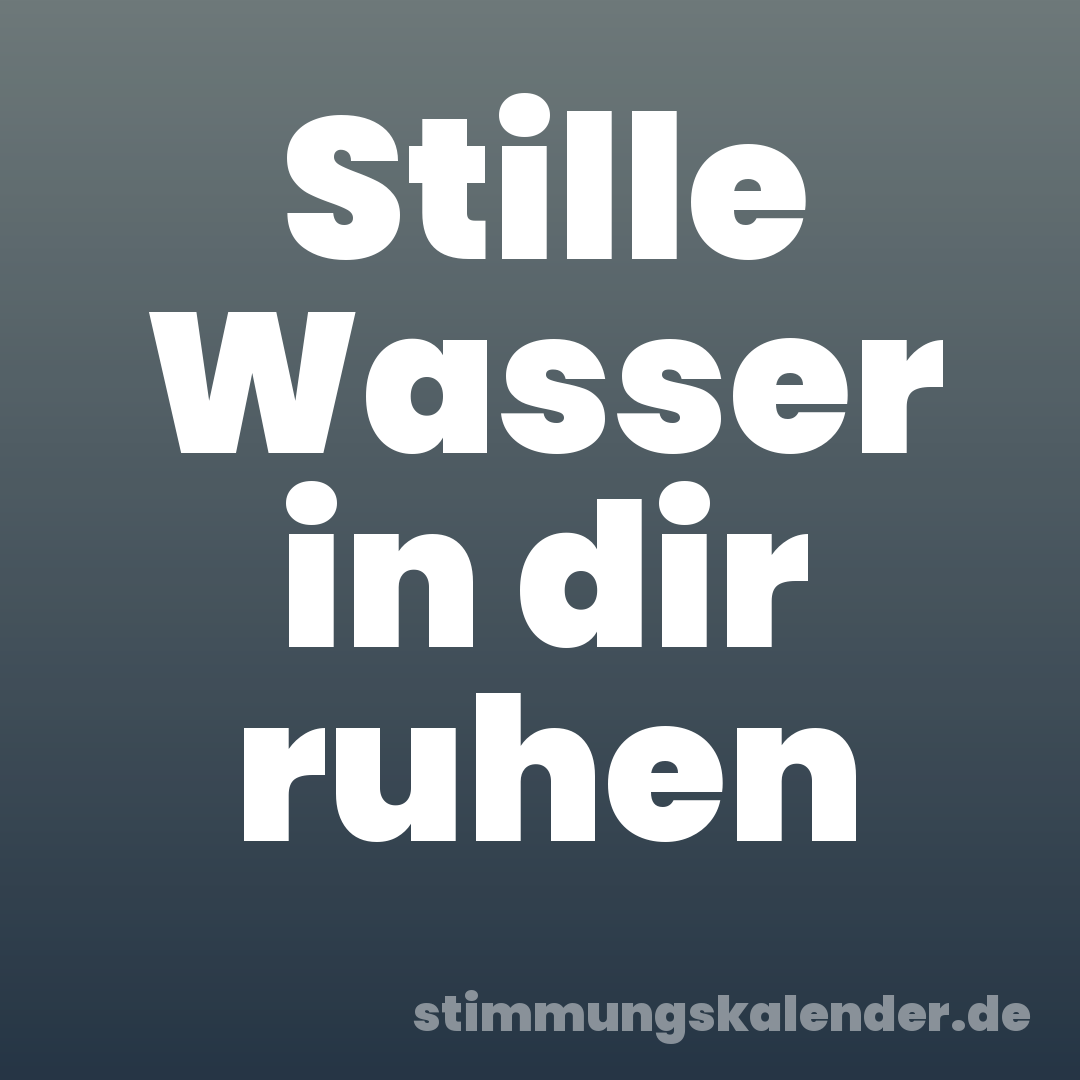Stille Wasser in dir ruhen