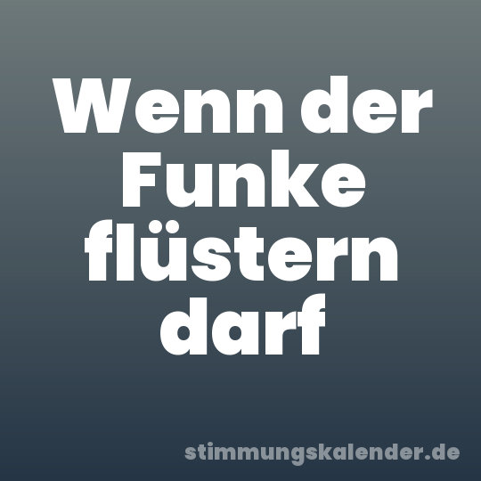 Wenn der Funke flüstern darf
