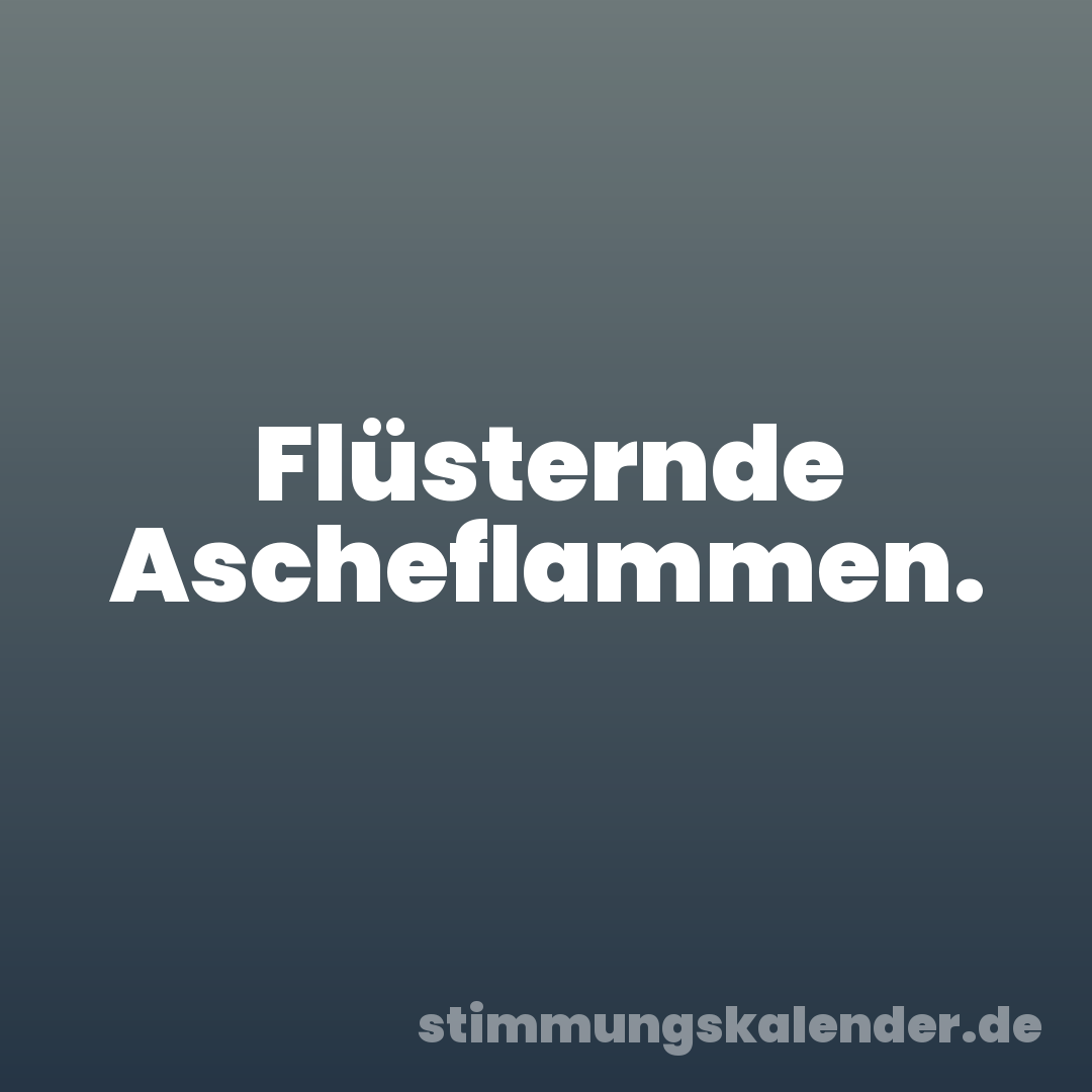 Flüsternde Ascheflammen.