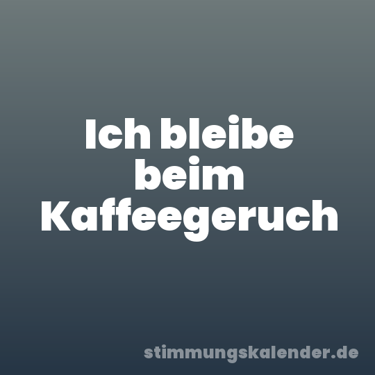 Ich bleibe beim Kaffeegeruch