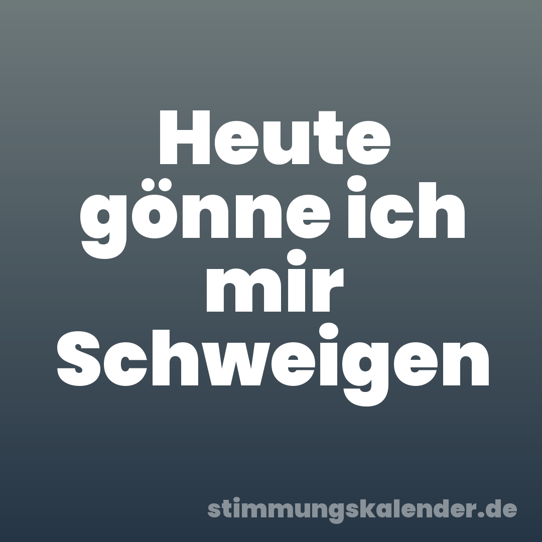 Heute gönne ich mir Schweigen