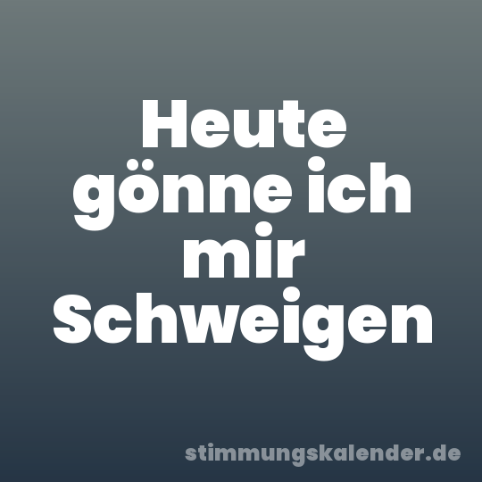 Heute gönne ich mir Schweigen