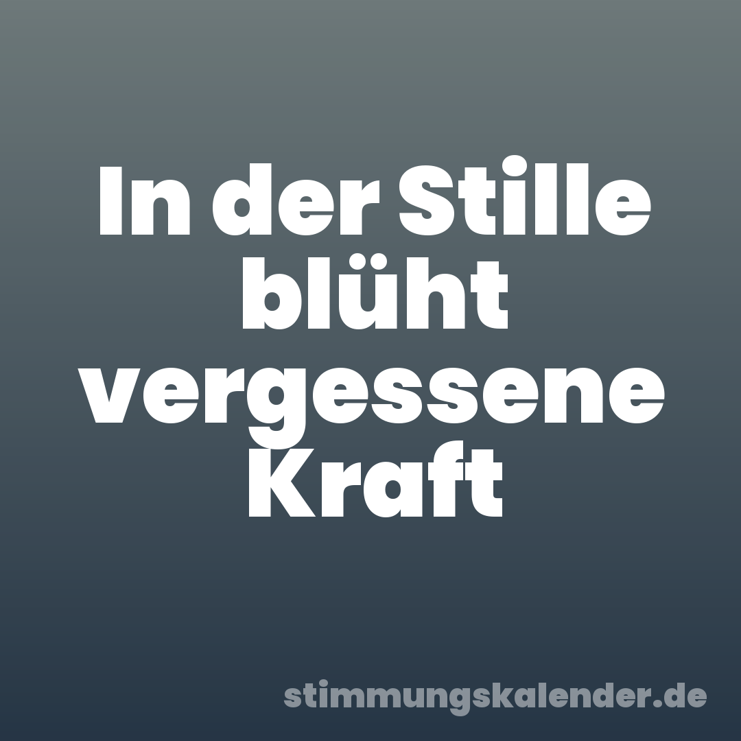In der Stille blüht vergessene Kraft