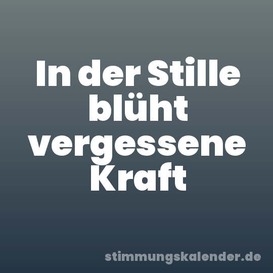 In der Stille blüht vergessene Kraft