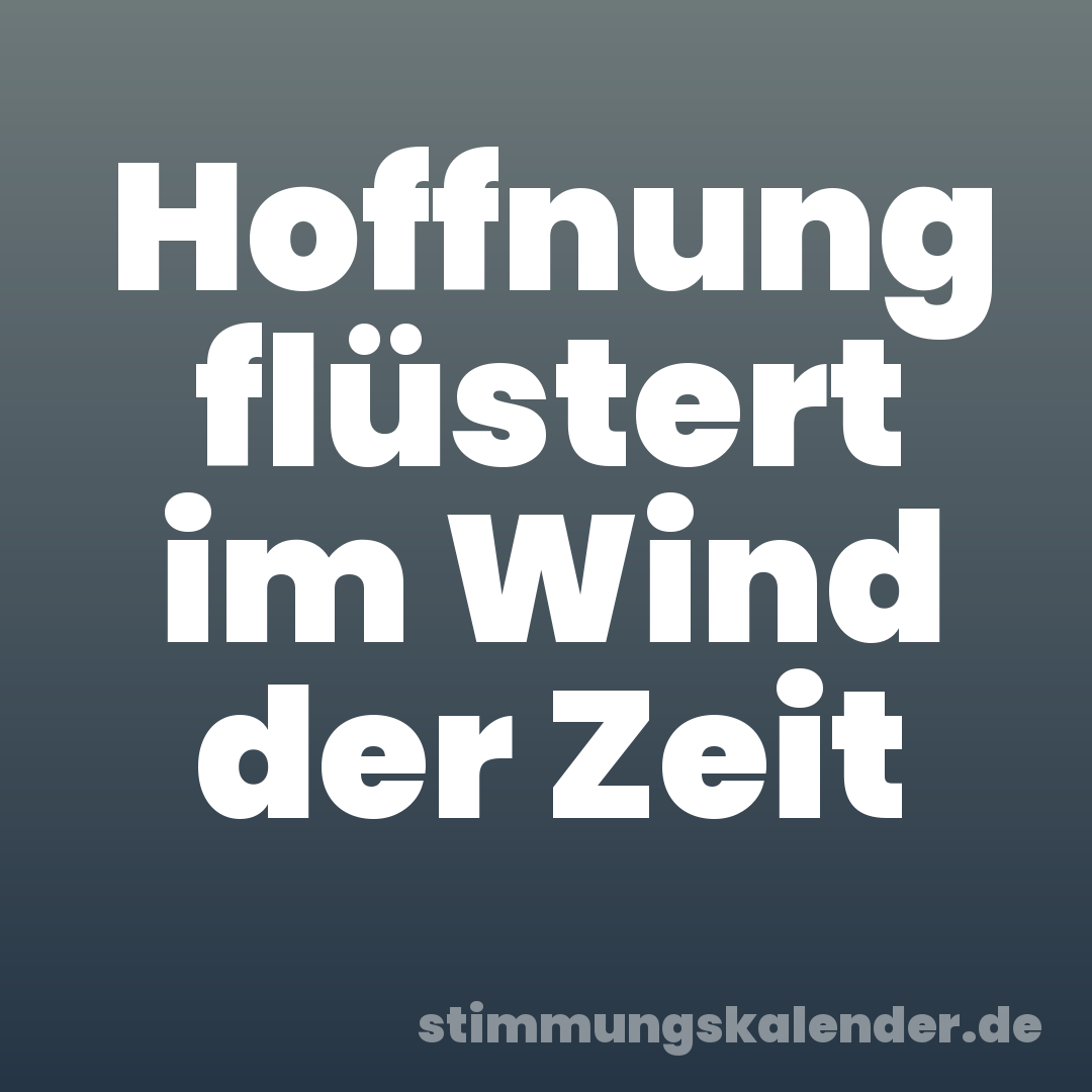 Hoffnung flüstert im Wind der Zeit