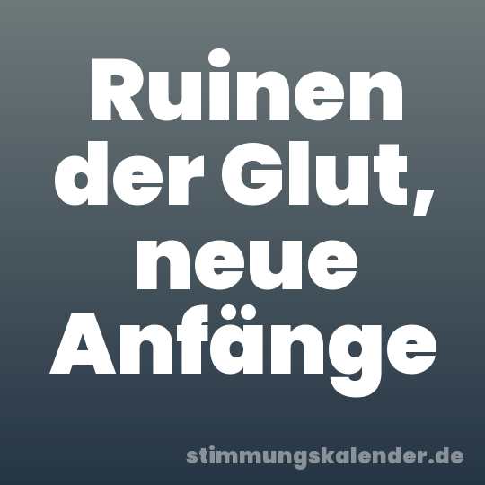 Ruinen der Glut, neue Anfänge
