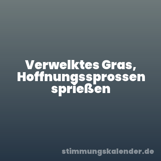 Verwelktes Gras, Hoffnungssprossen sprießen