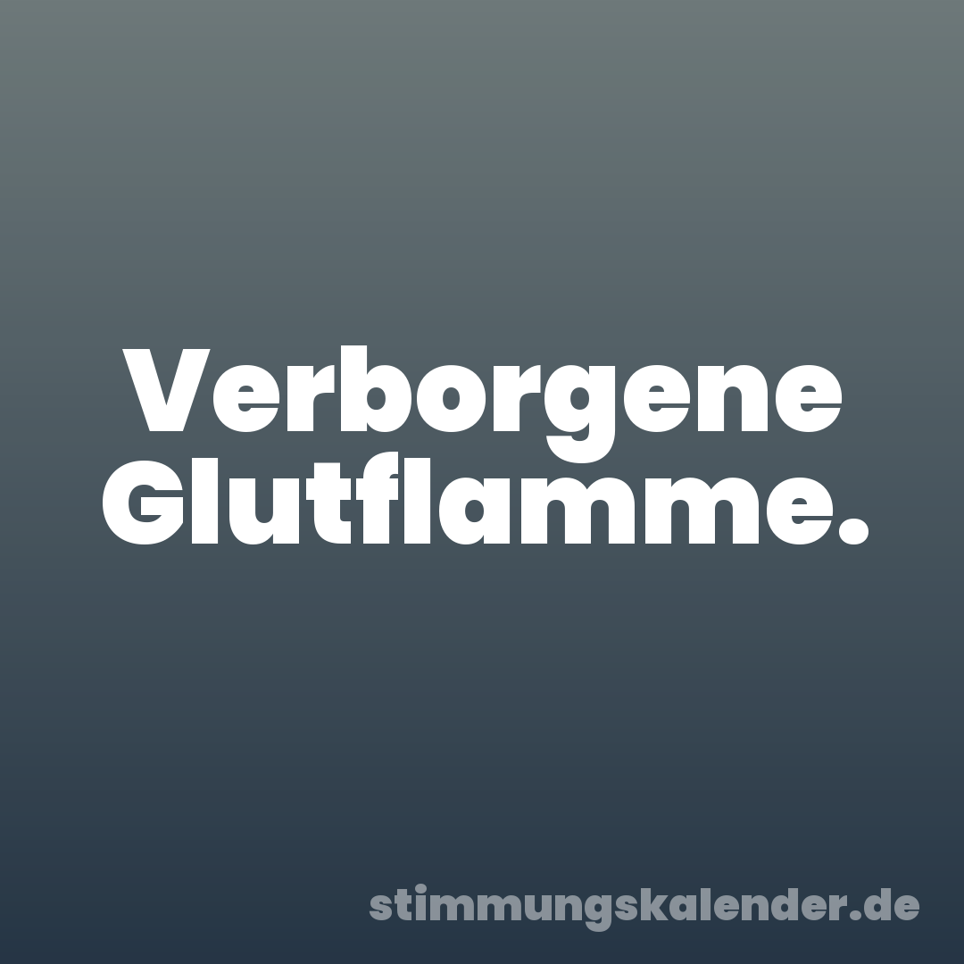 Verborgene Glutflamme.