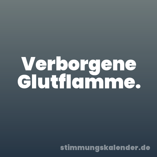 Verborgene Glutflamme.