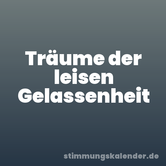 Träume der leisen Gelassenheit