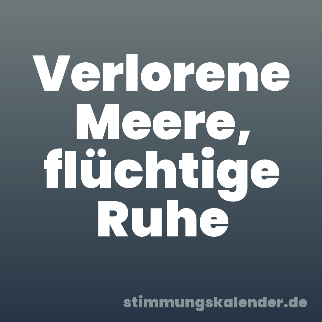 Verlorene Meere, flüchtige Ruhe